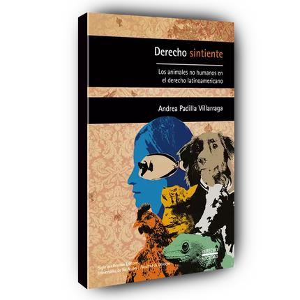 Derecho sintiente : los animales no humanos en el derecho latinoamericano / Andrea Padilla Villarraga