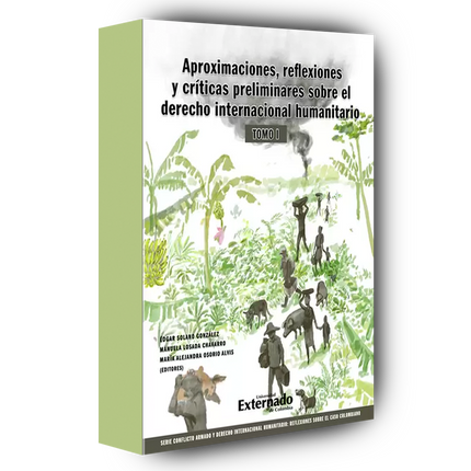 Aproximaciones, reflexiones y criticas preliminares sobre el Derecho Internacional Humanitario. Tomo I.
