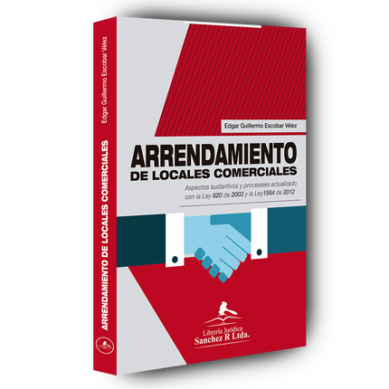 Arrendamiento de locales Comerciales. Aspectos sustantivos y procesales actualizado con la Ley 820 de 2003 y la Ley 1564 de 2012