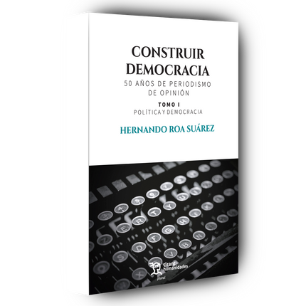 Construir democracia, 50 años de periodismo de opinión. Tomo I. Política y democracia