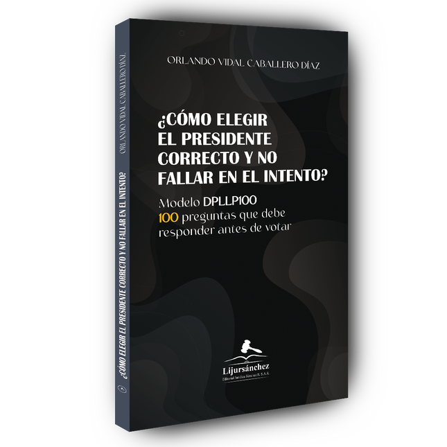 ¿Cómo elegir el presidente correcto y no fallar en el intento?  Modelo DPLLP100. 100 Preguntas que debe  responder antes de votar