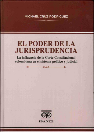 El poder de la jurisprudencia la influencia de la corte constitucional colombiana en el sistema político y judicial