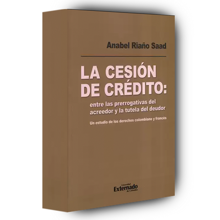 La cesión de crédito: entre las prerrogativas del acreedor y la tutela del deudor. Un estudio de los derechos colombiano y francés
