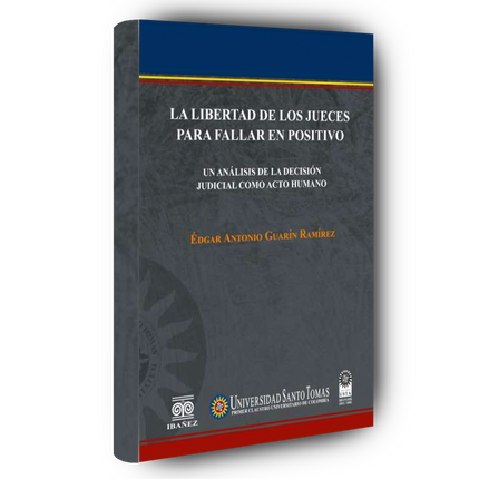 La libertad de los jueces para fallar en positivo. Un análisis de la decisión judicial como acto humano