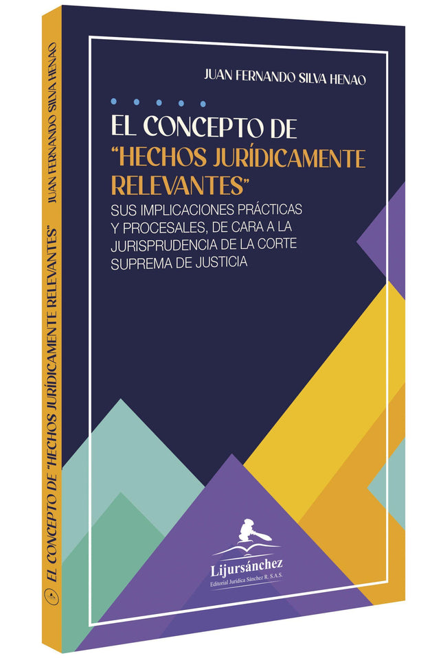 El concepto de “hechos jurídicamente relevantes” sus implicaciones prácticas y procesales, de cara a la jurisprudencia de la corte suprema de justicia 1ra edicion