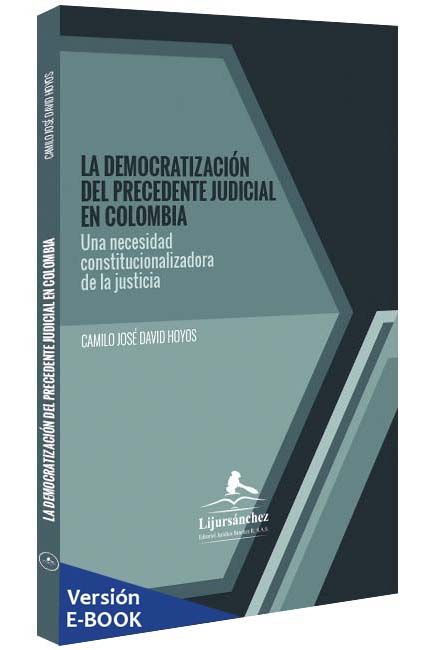 LA DEMOCRATIZACIÓN DEL PRECEDENTE JUDICIAL EN COLOMBIA. “UNA NECESIDAD CONSTITUCIONALIZADORA DE LA JUSTICIA”